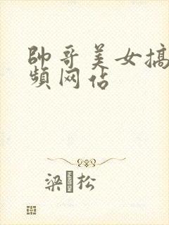 帅哥美女搞基视频网站