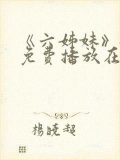 《六姊妹》全集免费播放在线观看第