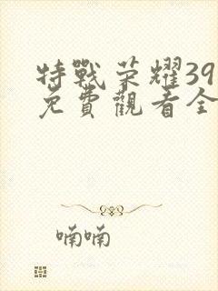特战荣耀39集免费观看全集