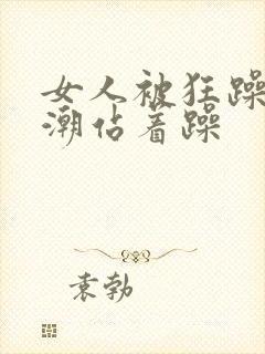 女人被狂躁到高潮站着躁