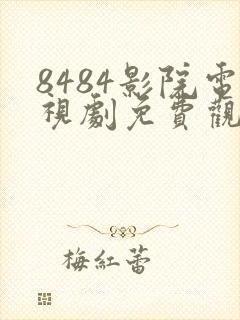 8484影院电视剧免费观看高清