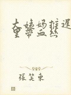 大姨妈推迟白带里带血丝