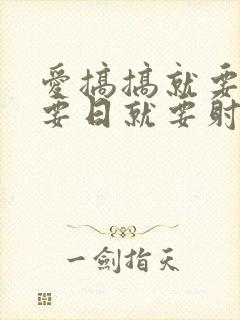 爱搞搞就要操就要日就要射