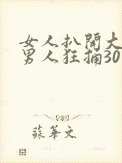 女人扒开大腿让男人狂捅30分钟