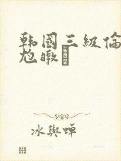 韩国三级伦似尥暾