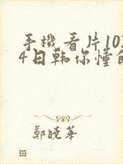 手机看片1024日韩你懂的