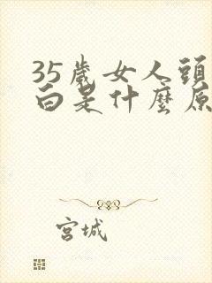 35岁女人头发白是什么原因