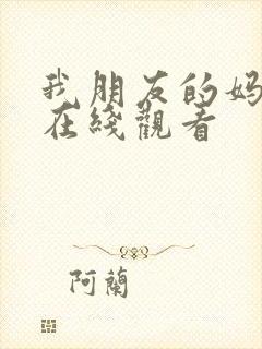 我朋友的妈妈们在线观看