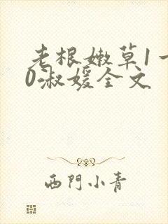 老根嫩草1一40淑媛全文