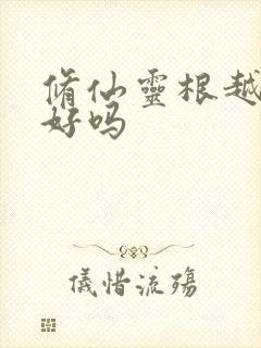 修仙灵根越多越好吗