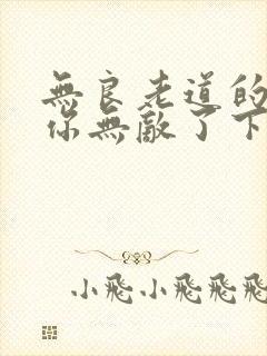 无良老道的徒儿你无敌了下山祸害未婚妻吧