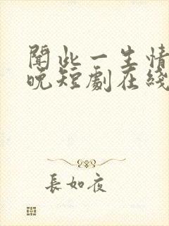 闻此一生情深不晚短剧在线观看