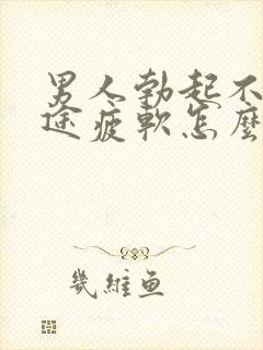 男人勃起不坚中途疲软怎么回事