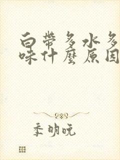 白带多水多有异味什么原因