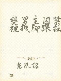 双男主囚禁逃跑被拽脚踝扯回来