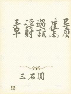 手淫过度导致的早射该怎么治疗