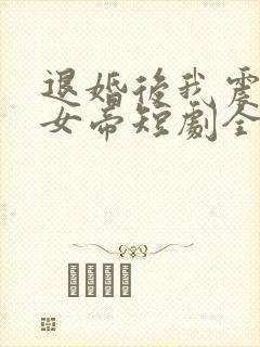 退婚后我震惊了女帝短剧全集免费观看