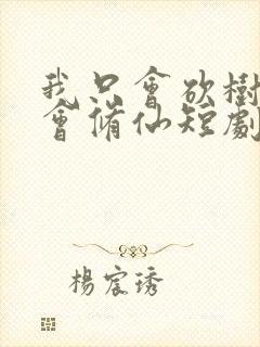 我只会砍树真不会修仙短剧免费观看全集