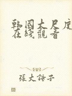 韩国大尺度主播在线观看