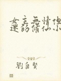 女主无情但万人迷的修仙小说