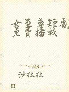 女至尊短剧全集免费播放