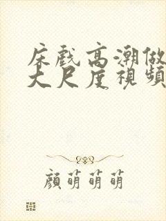 床戏高潮做进去大尺度视频