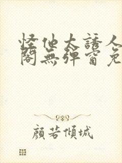 怪他太诱人笔趣阁无弹窗免费阅读