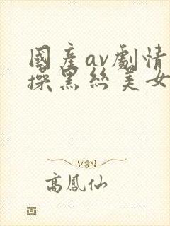 国产av剧情爆操黑丝美女