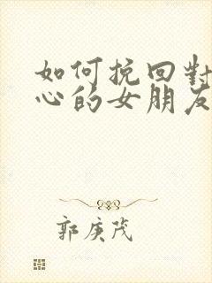 如何挽回对你死心的女朋友