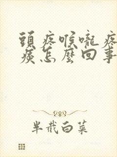 头疼喉咙疼有黄痰怎么回事