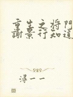 重生之将门毒后谢景行知道沈妙重生吗