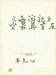 《西游记》孙悟空最具有反抗精神的情节