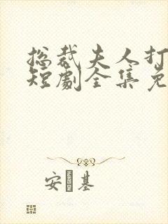 总裁夫人打工记短剧全集免费