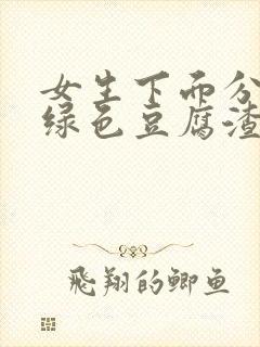 女生下面分泌物绿色豆腐渣