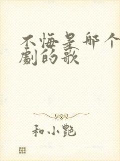 不悔是哪个电视剧的歌