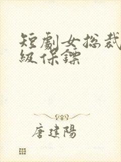 短剧女总裁的神级保镖