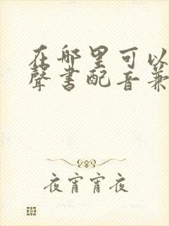 在哪里可以做有声书配音兼职