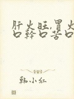 肝火旺,胃火旺口干口苦口臭怎么调理