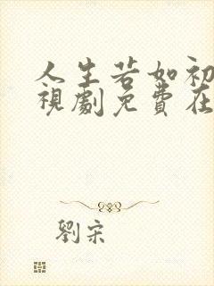 人生若如初见电视剧免费在线观看