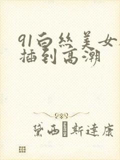 91白丝美女被插到高潮