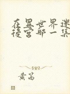 在异世界迷宫开后宫哪一集炸裂的