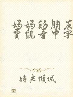 妈妈的朋友3免费观看中字