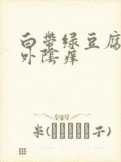 白带绿豆腐渣 外阴痒封面