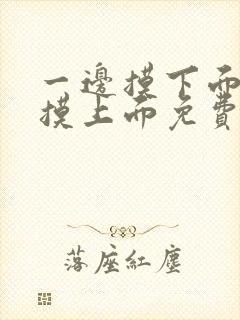 一边摸下面一边摸上面免费观看