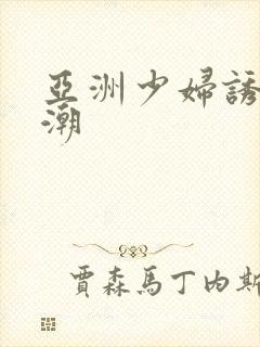 亚洲少妇诱惑高潮