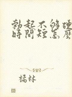 勃起不够硬房事时间短怎么治疗