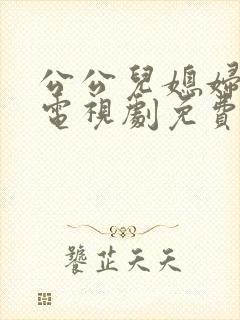 公公儿媳妇暧昧电视剧免费观看