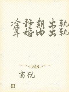 冷静期出轨算不算婚内出轨封面