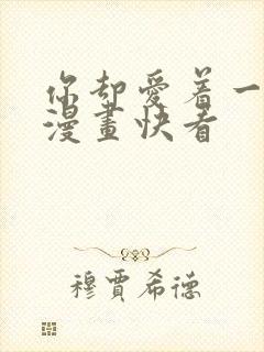 你却爱着一个他漫画快看