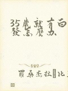 35岁就有白头发怎么办